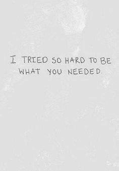 the words i tried so hard to be what you needed are written in black ink