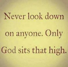 an image of a quote that says never look down on anyone only god sits that high