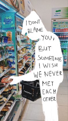 a person standing in front of a grocery store filled with food and drinks, next to a sign that says i don't please you but sometimes i wish we never met each other