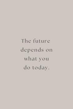 a quote that reads, the future demands on what you do today