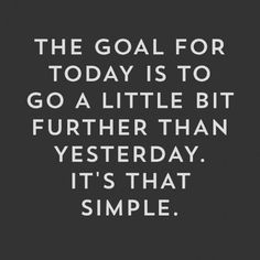 the goal for today is to go a little bit further than yesterday it's that simple