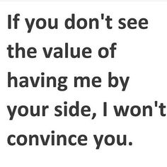 a quote that says if you don't see the value of having me by your side, i won't convene you