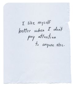 a piece of paper with writing on it that says i like my self better when i don't pay attention to anyone else