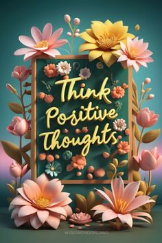 the words think positive thought are surrounded by flowers