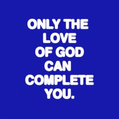 the words only the love of god can complete you in white on a blue background