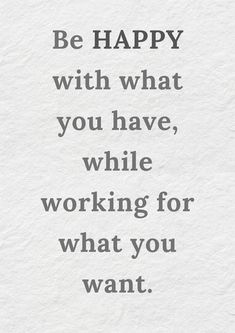 a quote that says be happy with what you have, while working for what you want