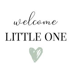 the words welcome little one in black and white with a heart on it's side