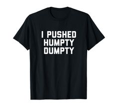 PRICES MAY VARY. I Pushed Humpty Dumpty T-Shirt is a great gift for a birthday, anniversary or graduation. Various color selection perfected for your taste and needs on I Pushed Humpty Dumpty T-Shirt. Lightweight, Classic fit, Double-needle sleeve and bottom hem Funny T-shirt, Funny Nursery Rhymes, Goofy Shirt, Inappropriate Shirts, Shirt Outfit Ideas, Funny Clothes, Silly Clothes, Silly Shirt, Rhymes For Kids