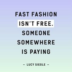 a quote that reads fast fashion isn't free someone somewhere is paying lucky siegle