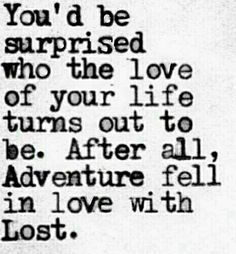 a black and white photo with the words you'd be surprised who the love of your life turns out to be after all in love with lost