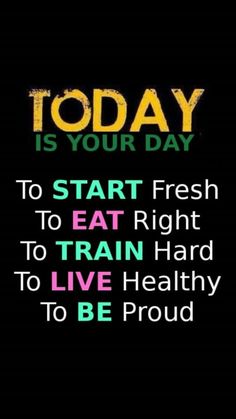 the words today is your day to start fresh to eat right to train hard to live healthy to be proud