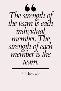 the strength of the team is each individual member, the strength of each member is the team