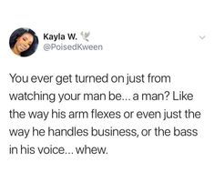 a tweet that reads, you ever get tuned just from watching your man be a man like the way his arm flexes or even just the way he handles business,