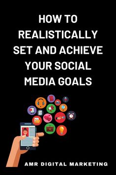 a hand holding a smart phone with the text how to realistically set and achieve your social media goals