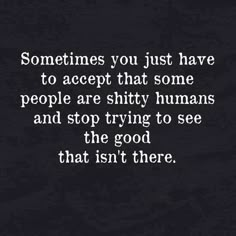 someones you just have to accept that some people are shy humans and stop trying to see the good that isn't there