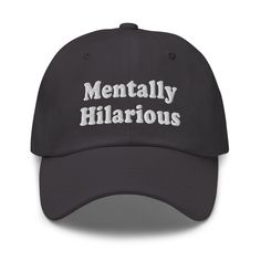 This "Mentally hilarious" quote is embroidered on an adjustable Unisex 6-panel Twill Baseball Cap. The 100% cotton baseball hat is perfect for everyday use. You'll be head over heels with this timeless piece! The hat comes in various colors to match your style and sits on your head just like a crown, thanks to the adjustable strap. * 100% chino cotton twill * Green Camo color is 35% chino cotton twill, 65% polyester * Unstructured, 6-panel, low-profile * 6 embroidered eyelets * 3 ⅛" (7.6 cm) cro Funny Letter Print Baseball Cap For Streetwear, Funny Adjustable Dad Hat With Curved Bill, Funny Adjustable Dad Hat Baseball Cap, Funny Dad Hat With Letter Print, Funny One-size Dad Hat Baseball Cap, Funny Black Snapback Baseball Cap, Funny Dad Baseball Cap, Funny Baseball Cap With Curved Bill And Letter Print, Funny Baseball Cap With Letter Print And Curved Brim