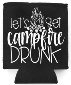 a black can cooler with the words let's get campfire drunk on it