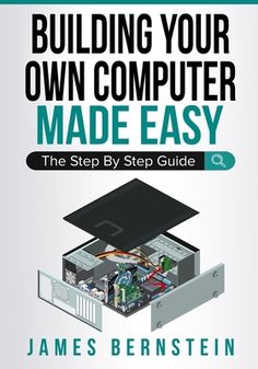 building your own computer made easy the step by step guide