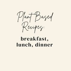 the words plant based recipes breakfast, lunch, dinner written in black ink on a white background