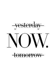 a black and white poster with the words,'yesterday now tomorrow'in it