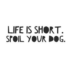 the words life is short, spoil your dog written in black on a white background