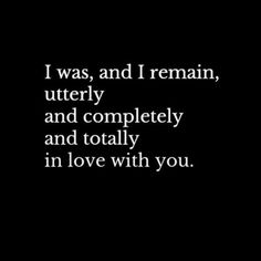 the words i was, and i remain, utterly and completely and totally in love with you