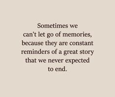 a quote that reads sometimes we can't let go of memories, because they are constant reminders of a great story that we never expected to end