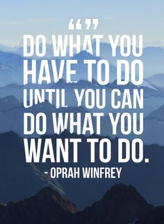 a quote that reads do what you have to do until you can do what you want to do