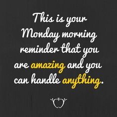 this is your monday morning reminder that you are amazing and you can handle anything