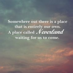 there is a quote on the sky that says, somewhere out there is a place that is entirely our own a place called neverland waiting for us to come