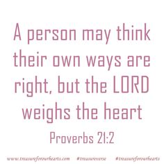 a person may think their own ways are right, but the lord weights the heart proves 21