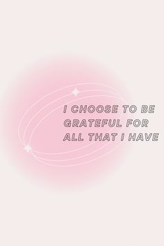 a pink background with the words i choose to be grateful for all that i have