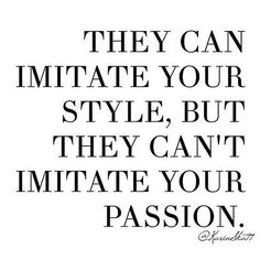 a quote that reads, they can imitate your style, but they can't imitate your passion