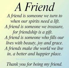 a friend is someone we turn to when our spirits need a lift, a friend is someone we