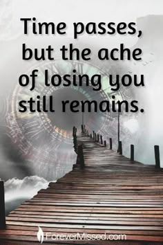 a person walking across a wooden bridge with the words time passes, but the ache of losing you still remains