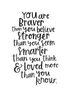 a black and white quote with the words you are braver than you believe, stronger than you seem smarter than you think & loved more than you know