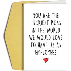 a card with the words you are the luckest boss in the world, we would love to have us as employees