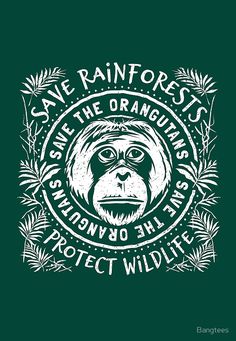 save rainforests, save the oranguas and protect wildlife t - shirt design