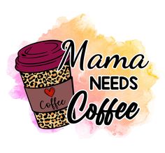 a cup of coffee with the words mama needs coffee on it and a leopard print