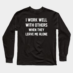 I Work Well With Others When They Leave Me Alone -- Choose from our vast selection of Long Sleeve T-Shirts to match with your favorite design to make the perfect custom graphic Long Sleeve T-shirt. Pick your favorite: Classic or Premium. Customize your color! For men and women. Leave Me Alone, Anti Social, Graphic Long Sleeve, Just For Fun, Long Sleeve T Shirts, Leave Me, Long Sleeve T Shirt, Long Sleeve Tshirt, Men And Women