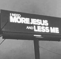 a sign that says i need more jesus and less me