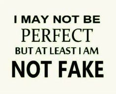 i may not be perfect, but at least i am not fake - tye