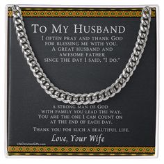 Give your father this timeless necklace that shows off his strength and style! Our Cuban Link Chain Necklace makes the perfect husband gift for Father's Day, Christmas, or dad's birthday. It will add style to any wardrobe making it a favorite piece he will wear day after day. Available in polished stainless steel or 14K yellow gold over stainless steel. The message card to the husband from the wife reads: I often pray and thank GodFor blessing me with you.A great husband and awesome fatherSince Father's Day Gift Necklace With Curb Chain, Stainless Steel Curb Chain Jewelry For Father's Day, Classic Father's Day Jewelry With Gift Box, Classic Jewelry For Father's Day With Gift Box, Classic Jewelry With Gift Box For Father's Day, To My Boyfriend, Timeless Necklace, Perfect Husband, Dad's Birthday