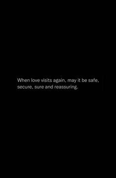 a black background with the words when love visits again, it may be safe, secure, sure and reassuring