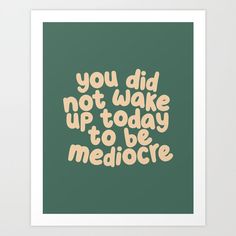 You Did Not Wake Up Today to Be Mediocre typography in green and vanilla Art Print by Th You Did Not Wake Up Today To Be Mediocre, Society6 Wall Art, Encouraging Art, Motivational Art Prints, Art Advertisement, Type Art, Positive Art, Typography Art Print, Unique Art Prints