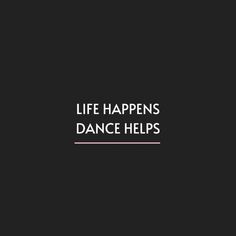 the words life happens, dance helps on a black background with white text over it