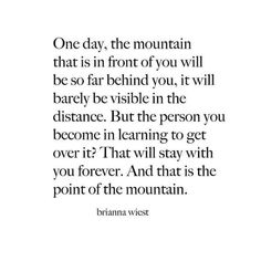 an image of a quote with the words, one day, the mountain that is in front of you will be so far behind you