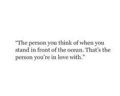 the person you think of when you stand in front of the ocean that's the person you're in love with