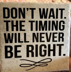 a sign that says don't wait the time will never be right