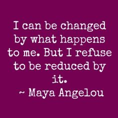 a quote that says i can be changed by what happens to me but i refuse to be reduced by it